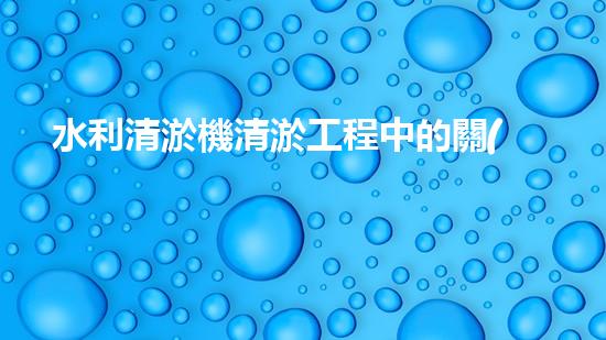 水利清淤機清淤工程中的關(guān)鍵技術(shù)與實施策略探討，您預備好深入了解了嗎？